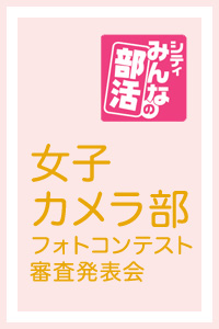 シティーの部活Presents ~女子カメラ部 フォトコンテスト審査発表会~