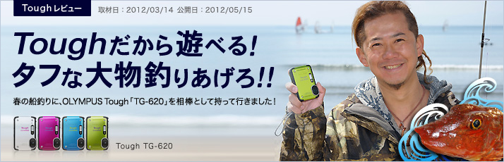 Toughレビュー Toughだから遊べる！タフな大物釣りあげろ！！春の船釣りに、OLYMPUS Tough「TG-620」を相棒として持って行きました！ 取材日：2012/03/14 公開日：2012/05/15