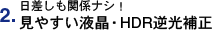 2.日差しも関係ナシ！見やすい液晶・HDR逆光補正