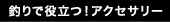 釣りで役立つ！アクセサリー