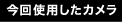今回使用したカメラ