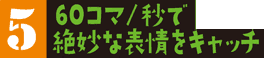 60コマ/秒で絶妙な表情をキャッチ