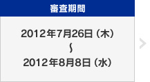 審査期間：2012年7月26日（木）〜2012年8月8日（水）