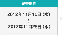 審査期間：2012年11月15日（木）〜2012年11月28日（水）