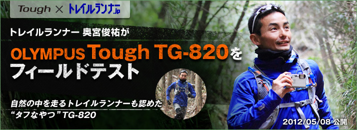 トレイルランナー 奥宮俊祐がOLYMPUS Tough TG-820をフィールドテスト　自然の中を走るトレイルランナーも認めた“タフなやつ” TG-820　[2012/05/08公開]